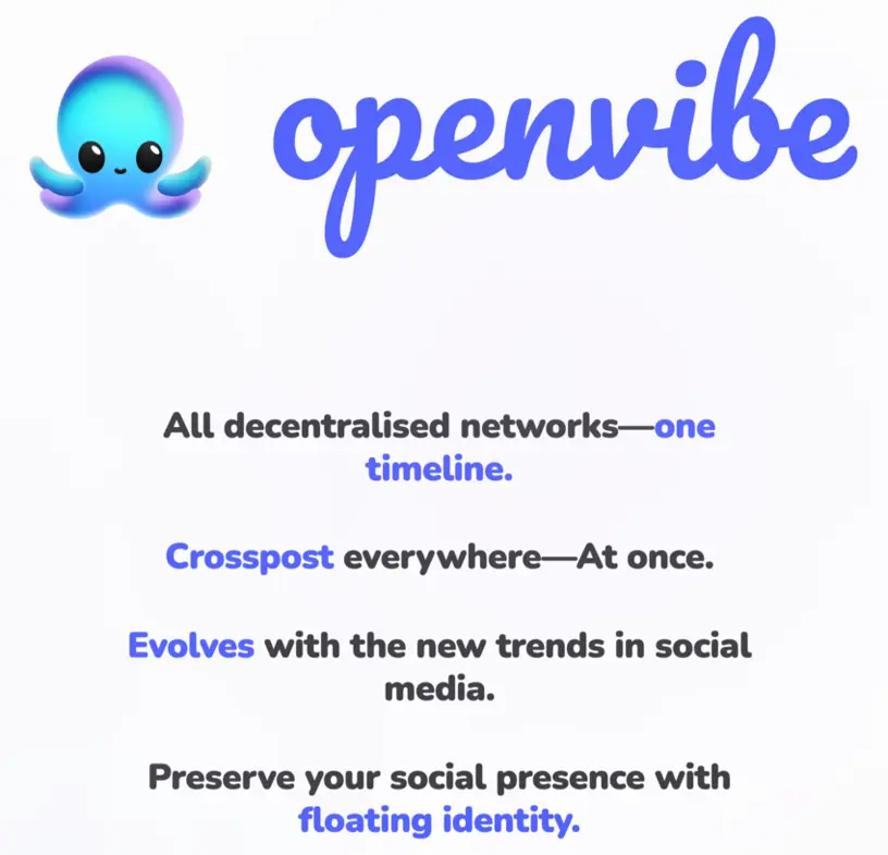 Openvibe: All decentralised networks—one timeline; Crosspost everywhere—at once; Evolves with the new trends in social media; Preserve your social presence with floating identity