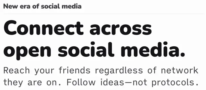 New era of social media; Connect across open social media; Reach your friends regardless of network they are on; Follow ideas—not protocols