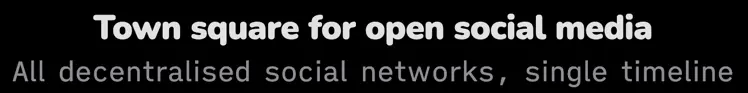 Town square for open social media; All decentralised social networks, single timeline